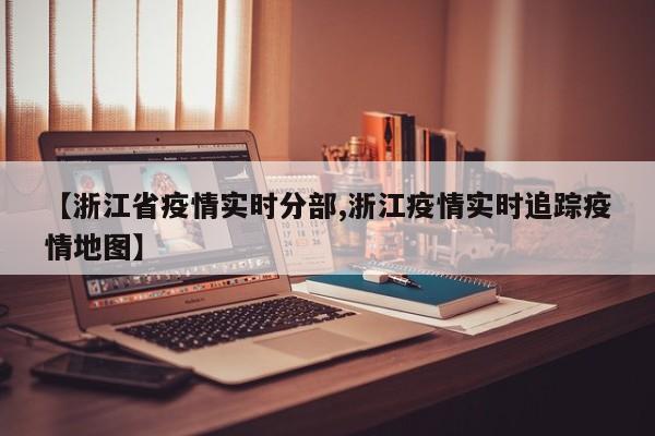 【浙江省疫情实时分部,浙江疫情实时追踪疫情地图】