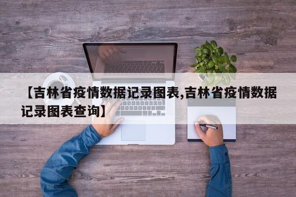 【吉林省疫情数据记录图表,吉林省疫情数据记录图表查询】