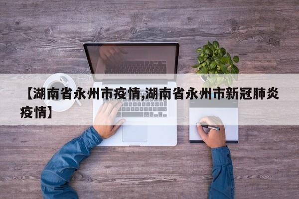 【湖南省永州市疫情,湖南省永州市新冠肺炎疫情】