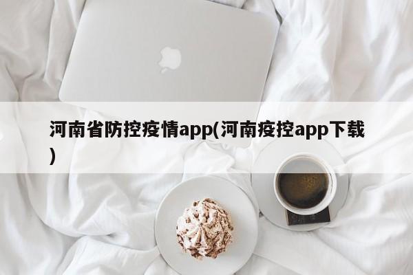 河南省防控疫情app(河南疫控app下载)
