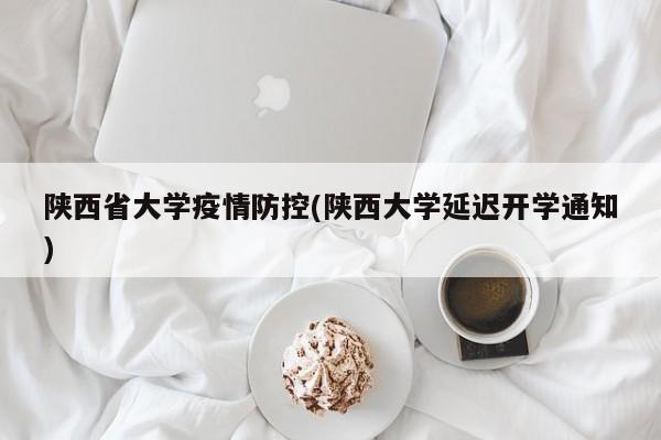 陕西省大学疫情防控(陕西大学延迟开学通知)