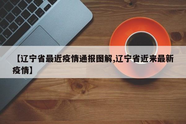 【辽宁省最近疫情通报图解,辽宁省近来最新疫情】