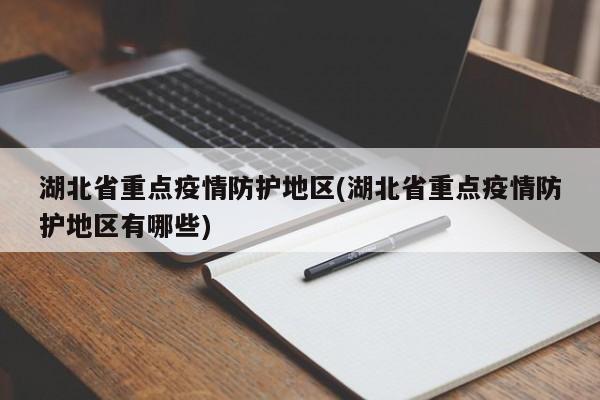 湖北省重点疫情防护地区(湖北省重点疫情防护地区有哪些)