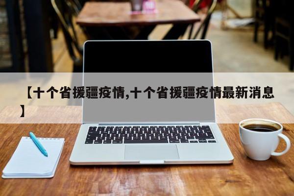 【十个省援疆疫情,十个省援疆疫情最新消息】