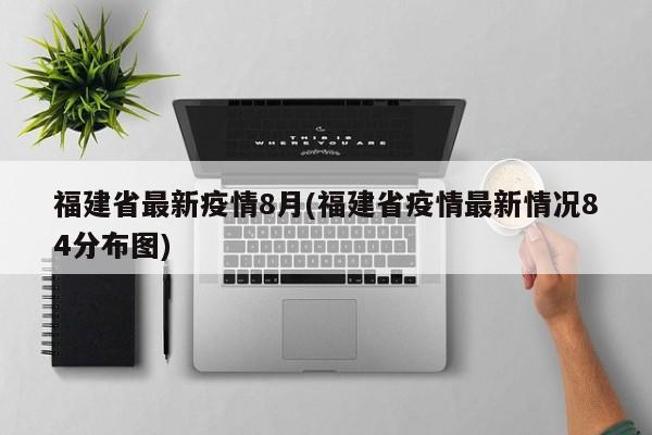 福建省最新疫情8月(福建省疫情最新情况84分布图)