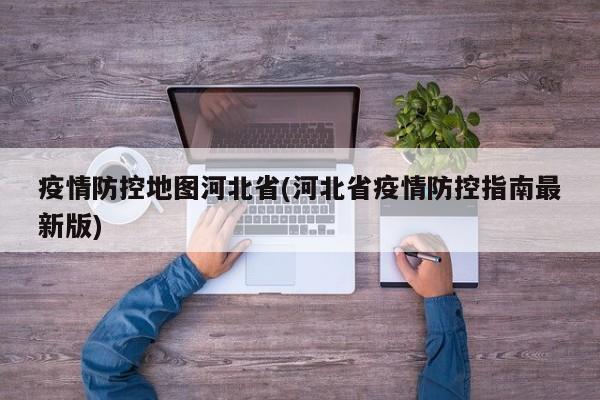 疫情防控地图河北省(河北省疫情防控指南最新版)
