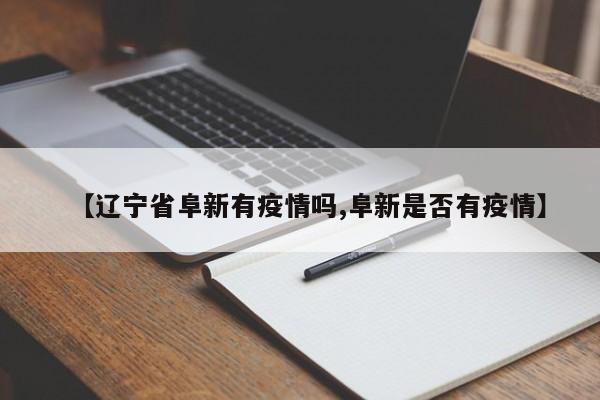 【辽宁省阜新有疫情吗,阜新是否有疫情】