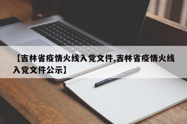 【吉林省疫情火线入党文件,吉林省疫情火线入党文件公示】