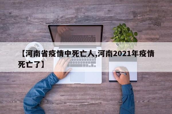 【河南省疫情中死亡人,河南2021年疫情死亡了】