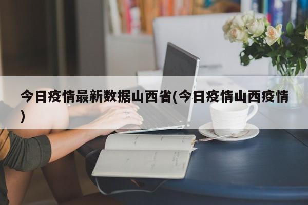 今日疫情最新数据山西省(今日疫情山西疫情)
