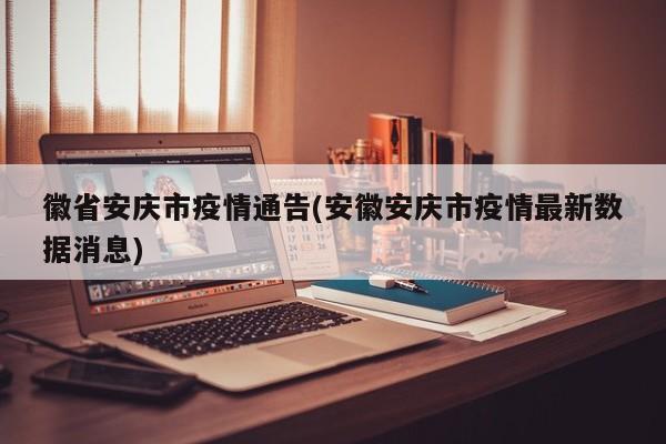 徽省安庆市疫情通告(安徽安庆市疫情最新数据消息)