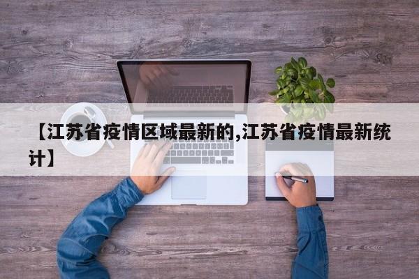 【江苏省疫情区域最新的,江苏省疫情最新统计】
