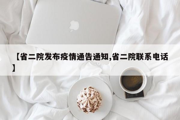 【省二院发布疫情通告通知,省二院联系电话】