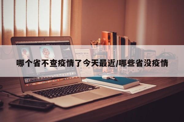 哪个省不查疫情了今天最近/哪些省没疫情