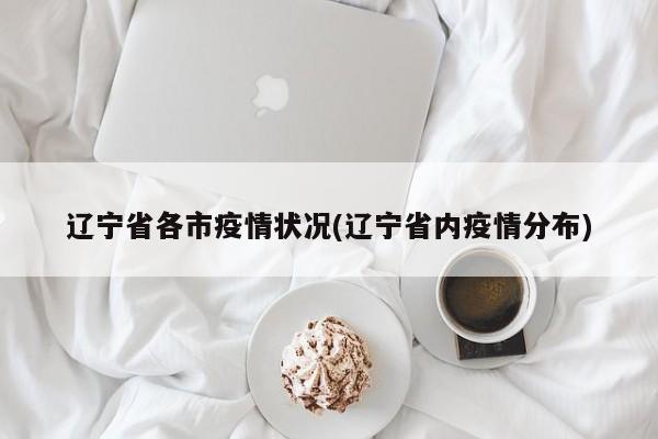 辽宁省各市疫情状况(辽宁省内疫情分布)