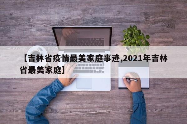 【吉林省疫情最美家庭事迹,2021年吉林省最美家庭】