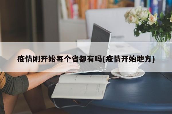 疫情刚开始每个省都有吗(疫情开始地方)