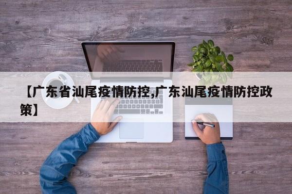 【广东省汕尾疫情防控,广东汕尾疫情防控政策】