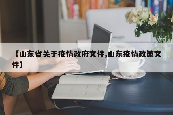 【山东省关于疫情政府文件,山东疫情政策文件】