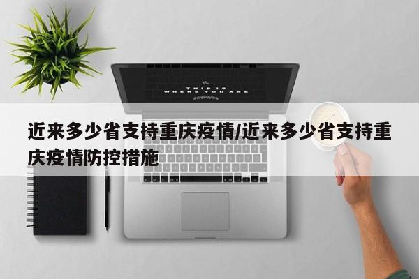 近来多少省支持重庆疫情/近来多少省支持重庆疫情防控措施