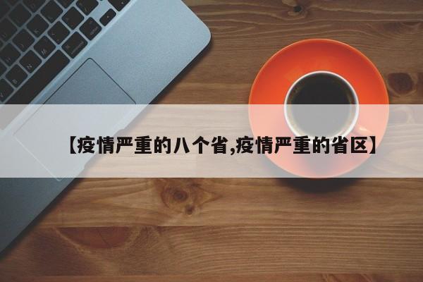 【疫情严重的八个省,疫情严重的省区】