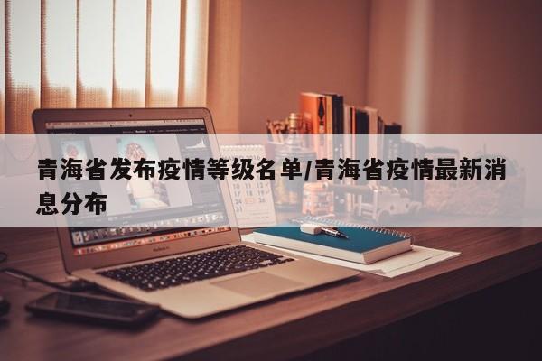 青海省发布疫情等级名单/青海省疫情最新消息分布