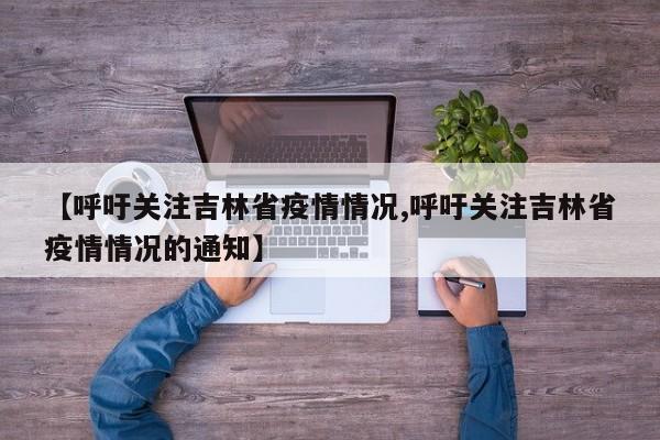 【呼吁关注吉林省疫情情况,呼吁关注吉林省疫情情况的通知】