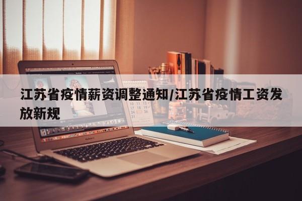 江苏省疫情薪资调整通知/江苏省疫情工资发放新规