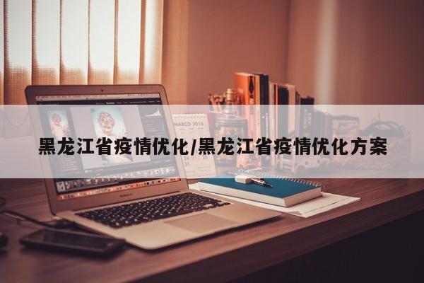 黑龙江省疫情优化/黑龙江省疫情优化方案