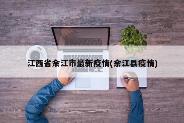 江西省余江市最新疫情(余江县疫情)