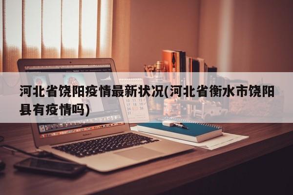 河北省饶阳疫情最新状况(河北省衡水市饶阳县有疫情吗)