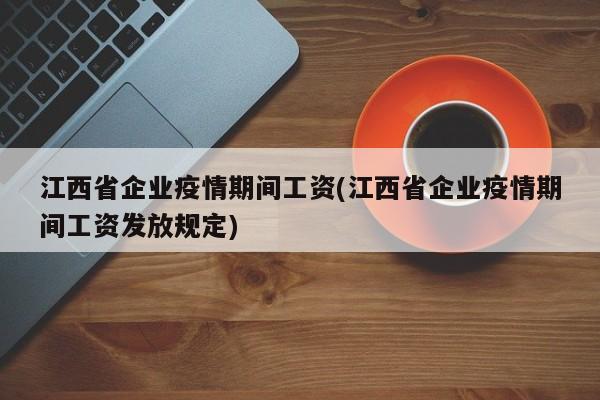 江西省企业疫情期间工资(江西省企业疫情期间工资发放规定)