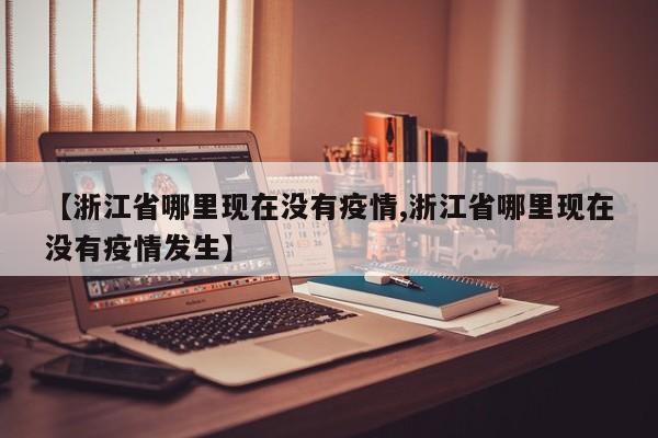 【浙江省哪里现在没有疫情,浙江省哪里现在没有疫情发生】