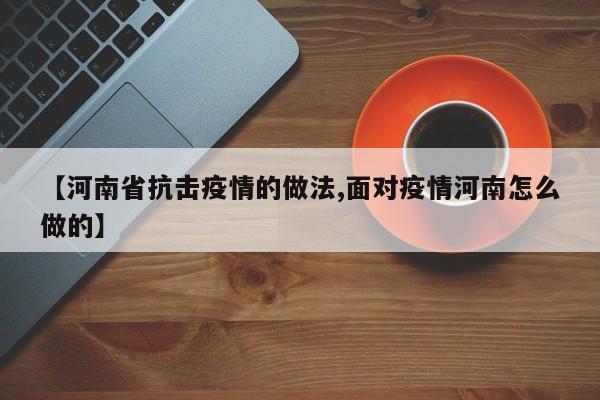 【河南省抗击疫情的做法,面对疫情河南怎么做的】