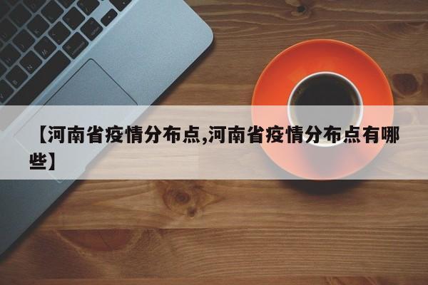 【河南省疫情分布点,河南省疫情分布点有哪些】