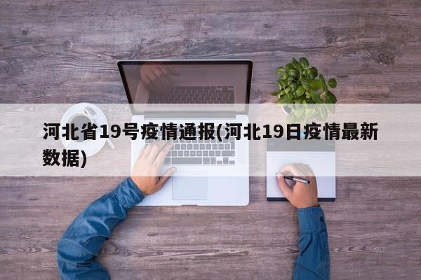 河北省19号疫情通报(河北19日疫情最新数据)