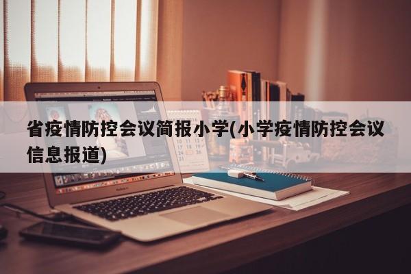 省疫情防控会议简报小学(小学疫情防控会议信息报道)