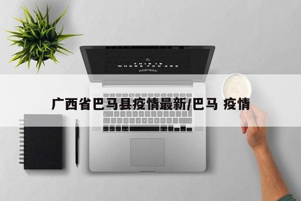 广西省巴马县疫情最新/巴马 疫情