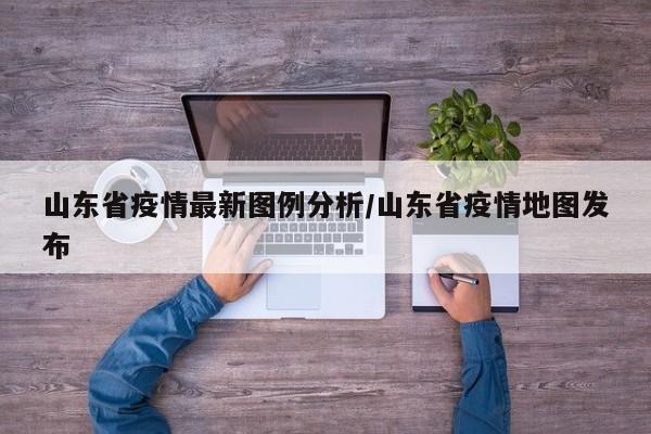 山东省疫情最新图例分析/山东省疫情地图发布
