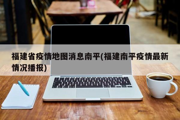 福建省疫情地图消息南平(福建南平疫情最新情况播报)