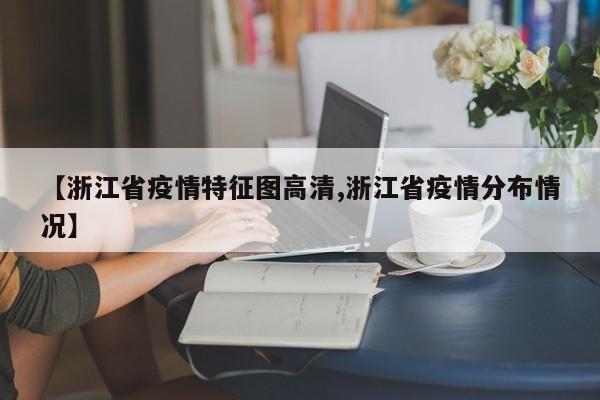 【浙江省疫情特征图高清,浙江省疫情分布情况】