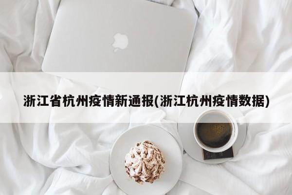 浙江省杭州疫情新通报(浙江杭州疫情数据)