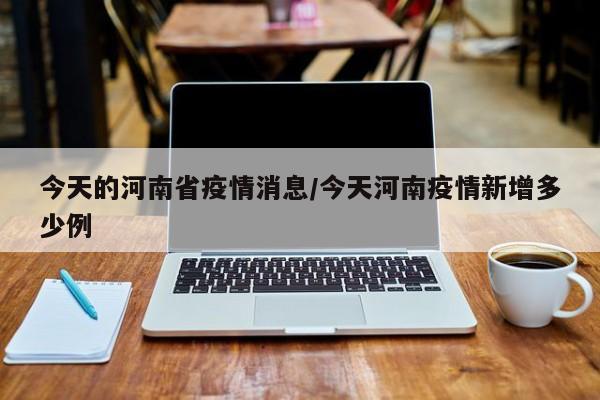 今天的河南省疫情消息/今天河南疫情新增多少例