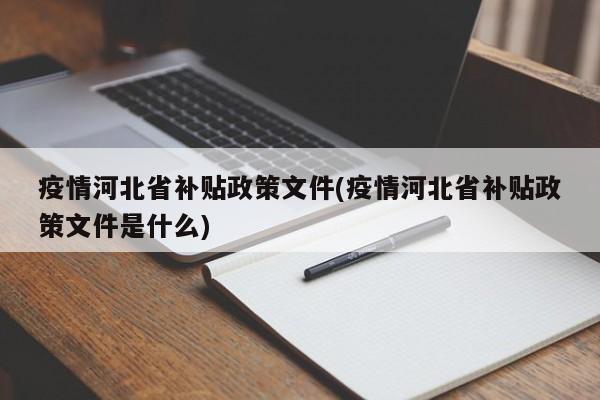 疫情河北省补贴政策文件(疫情河北省补贴政策文件是什么)
