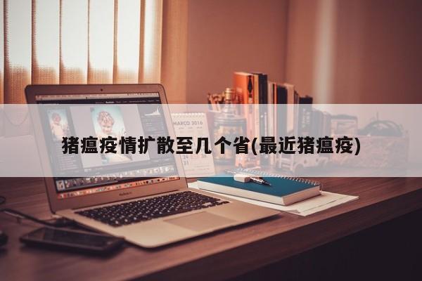 猪瘟疫情扩散至几个省(最近猪瘟疫)