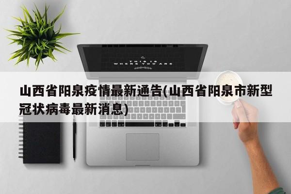 山西省阳泉疫情最新通告(山西省阳泉市新型冠状病毒最新消息)