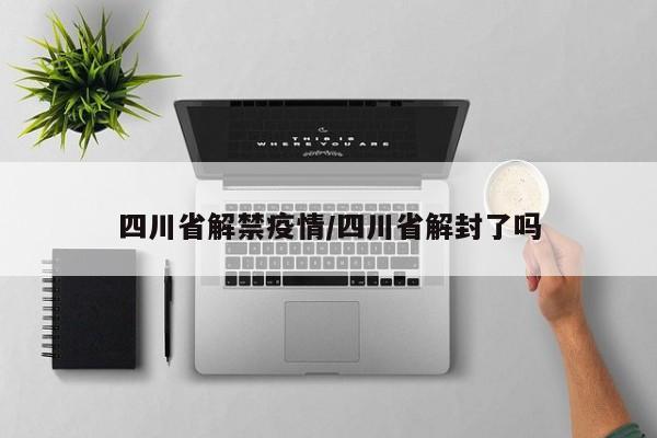 四川省解禁疫情/四川省解封了吗