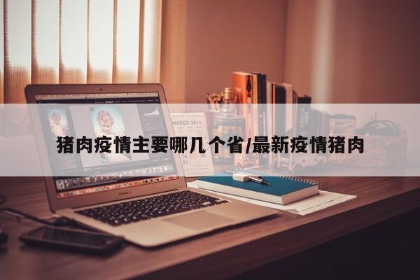 猪肉疫情主要哪几个省/最新疫情猪肉