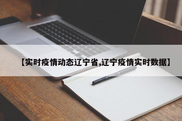 【实时疫情动态辽宁省,辽宁疫情实时数据】