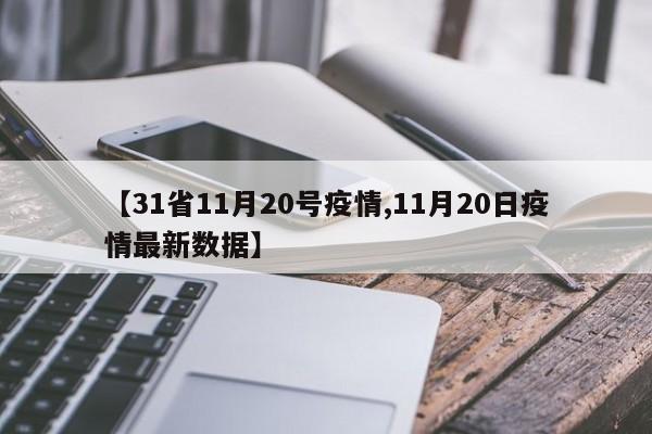 【31省11月20号疫情,11月20日疫情最新数据】